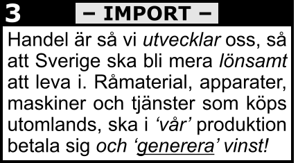 Handel är så vi utvecklar oss, så   att Sverige ska bli mera lönsamt att leva i. Råmaterial, apparater, maskiner och tjänster som köps utomlands, ska i ‘vår’ produktion betala sig och ‘generera’ vinst!   – IMPORT – 3