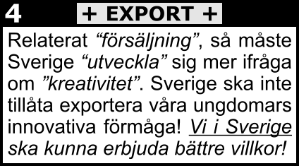 Relaterat “försäljning”, så måste Sverige “utveckla” sig mer ifråga om ”kreativitet”. Sverige ska inte tillåta exportera våra ungdomars innovativa förmåga! Vi i Sverige ska kunna erbjuda bättre villkor!  + EXPORT + 4
